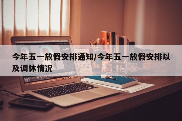今年五一放假安排通知/今年五一放假安排以及调休情况