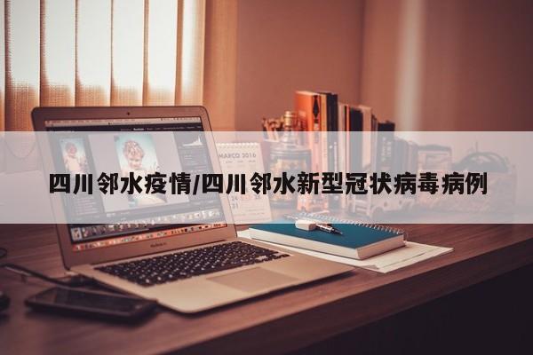 四川邻水疫情/四川邻水新型冠状病毒病例