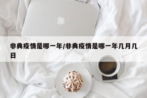 非典疫情是哪一年/非典疫情是哪一年几月几日