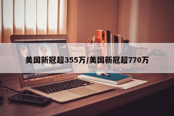 美国新冠超355万/美国新冠超770万