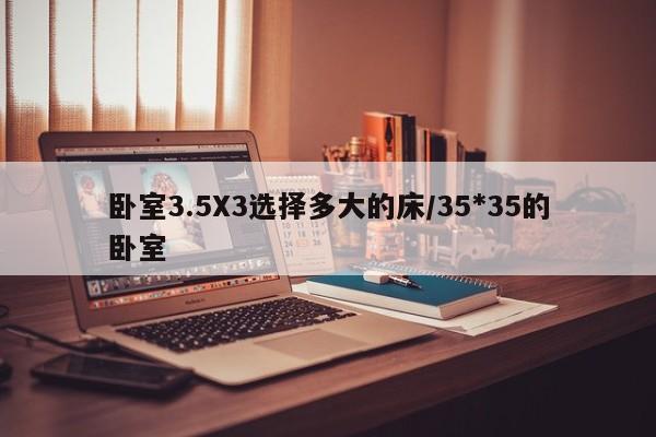 卧室3.5X3选择多大的床/35*35的卧室