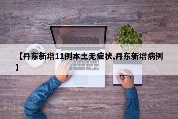 【丹东新增11例本土无症状,丹东新增病例】
