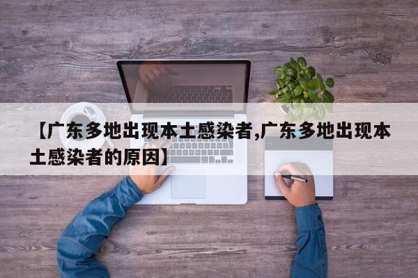 【广东多地出现本土感染者,广东多地出现本土感染者的原因】