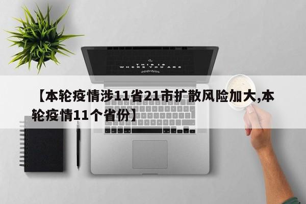 【本轮疫情涉11省21市扩散风险加大,本轮疫情11个省份】