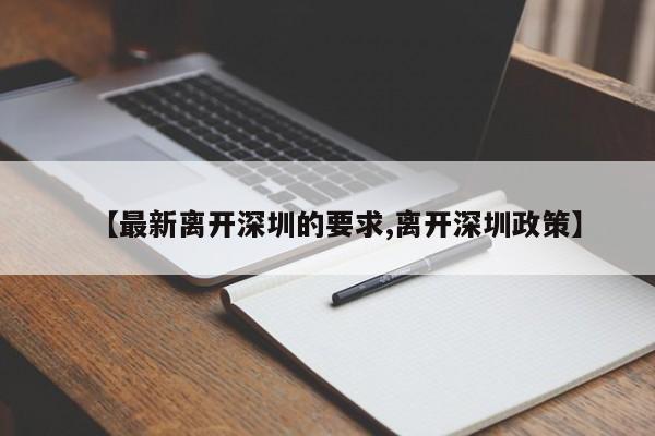 【最新离开深圳的要求,离开深圳政策】