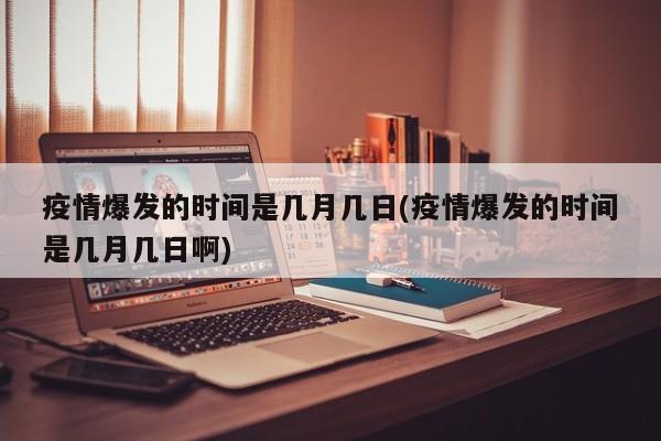 疫情爆发的时间是几月几日(疫情爆发的时间是几月几日啊)