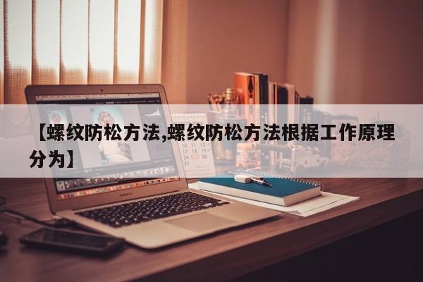 【螺纹防松方法,螺纹防松方法根据工作原理分为】