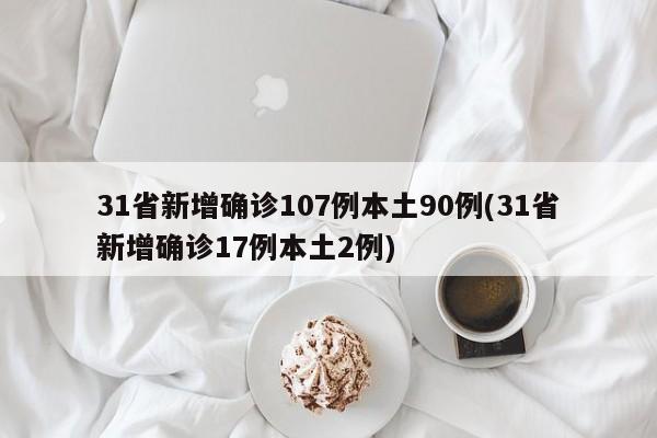 31省新增确诊107例本土90例(31省新增确诊17例本土2例)