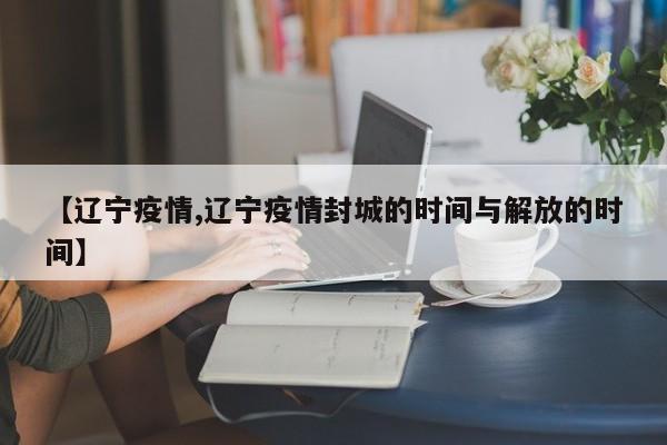 【辽宁疫情,辽宁疫情封城的时间与解放的时间】