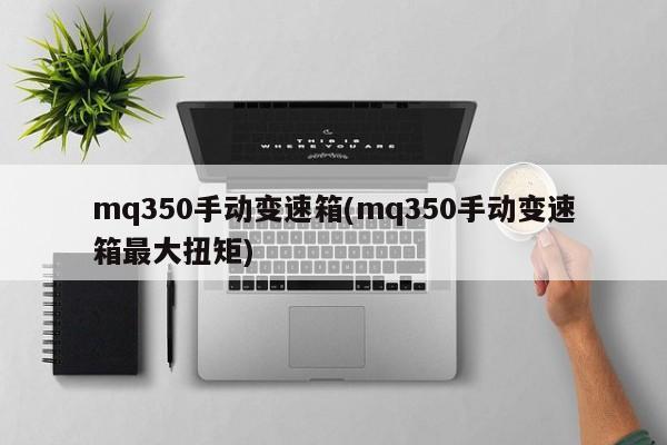 mq350手动变速箱(mq350手动变速箱最大扭矩)