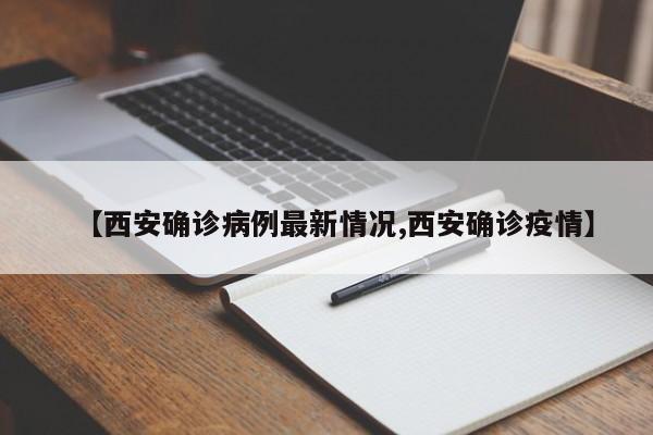 【西安确诊病例最新情况,西安确诊疫情】