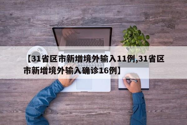 【31省区市新增境外输入11例,31省区市新增境外输入确诊16例】