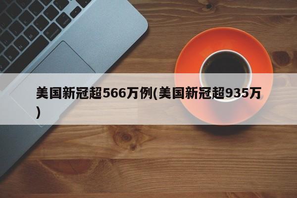 美国新冠超566万例(美国新冠超935万)