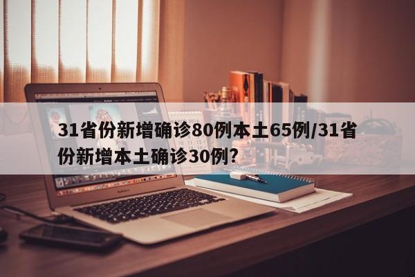 31省份新增确诊80例本土65例/31省份新增本土确诊30例?