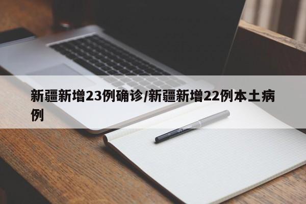 新疆新增23例确诊/新疆新增22例本土病例