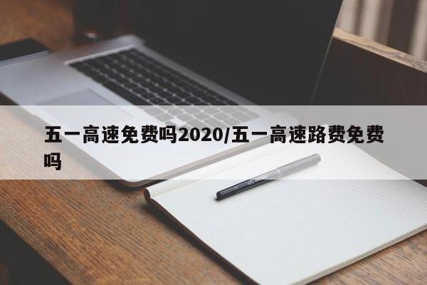 五一高速免费吗2020/五一高速路费免费吗