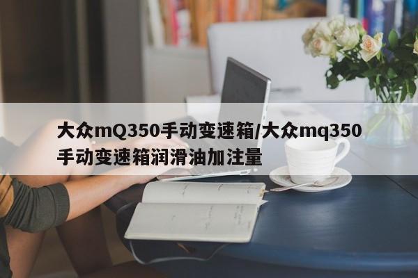 大众mQ350手动变速箱/大众mq350手动变速箱润滑油加注量