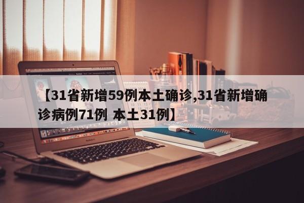 【31省新增59例本土确诊,31省新增确诊病例71例 本土31例】
