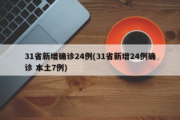 31省新增确诊24例(31省新增24例确诊 本土7例)