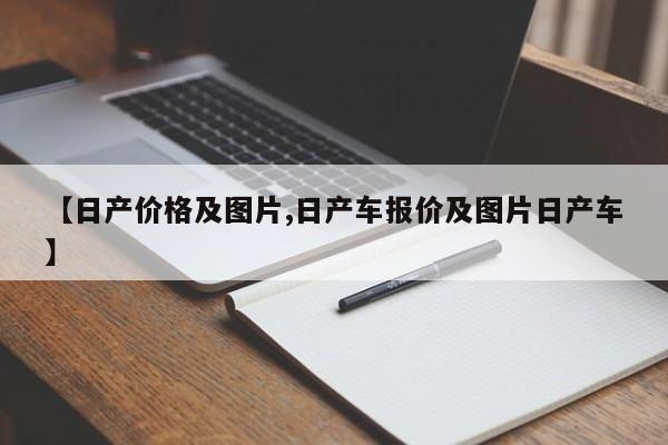 【日产价格及图片,日产车报价及图片日产车】