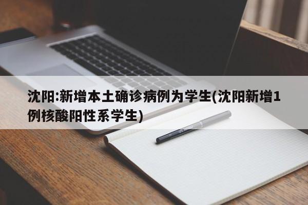 沈阳:新增本土确诊病例为学生(沈阳新增1例核酸阳性系学生)