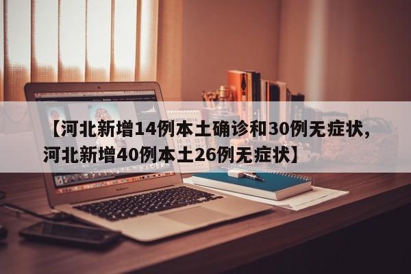 【河北新增14例本土确诊和30例无症状,河北新增40例本土26例无症状】