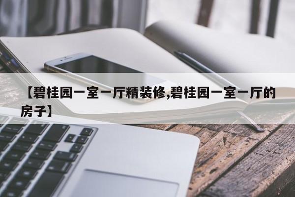 【碧桂园一室一厅精装修,碧桂园一室一厅的房子】