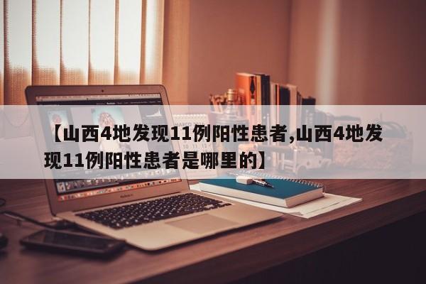 【山西4地发现11例阳性患者,山西4地发现11例阳性患者是哪里的】
