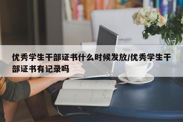 优秀学生干部证书什么时候发放/优秀学生干部证书有记录吗