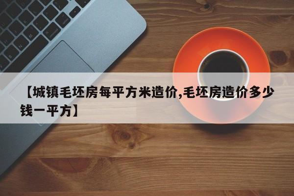 【城镇毛坯房每平方米造价,毛坯房造价多少钱一平方】