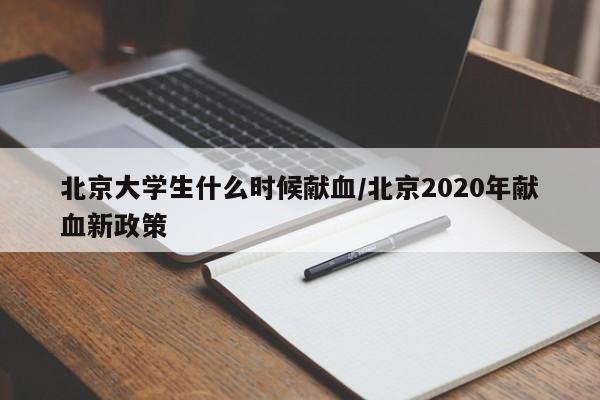北京大学生什么时候献血/北京2020年献血新政策