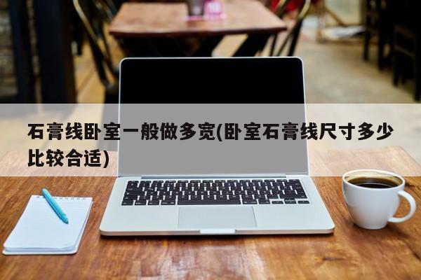 石膏线卧室一般做多宽(卧室石膏线尺寸多少比较合适)
