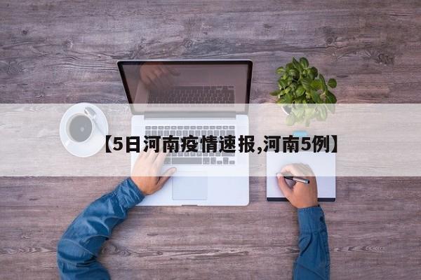 【5日河南疫情速报,河南5例】