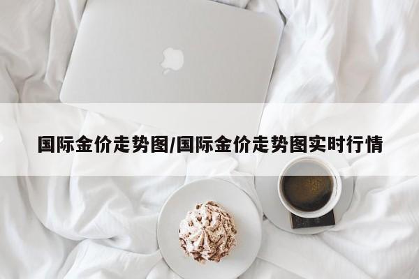 国际金价走势图/国际金价走势图实时行情