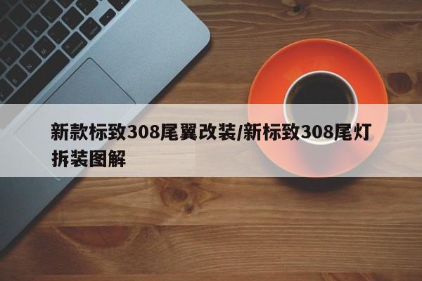 新款标致308尾翼改装/新标致308尾灯拆装图解