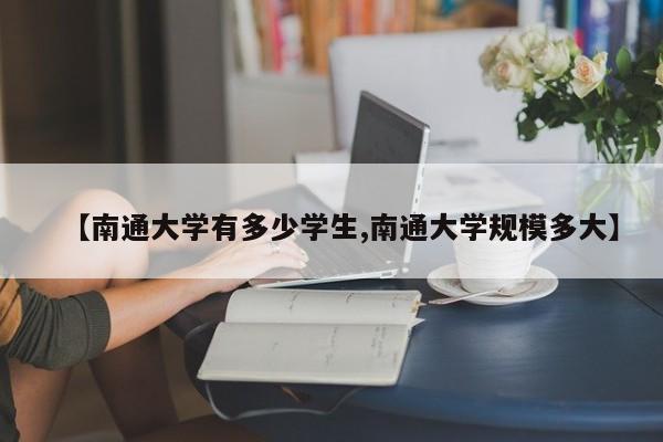 【南通大学有多少学生,南通大学规模多大】