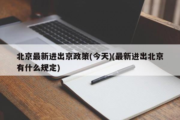 北京最新进出京政策(今天)(最新进出北京有什么规定)