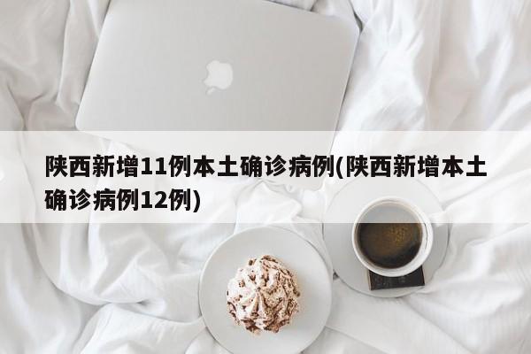 陕西新增11例本土确诊病例(陕西新增本土确诊病例12例)