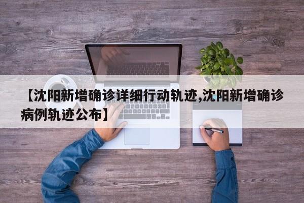 【沈阳新增确诊详细行动轨迹,沈阳新增确诊病例轨迹公布】