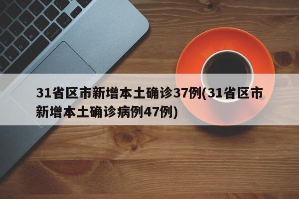 31省区市新增本土确诊37例(31省区市新增本土确诊病例47例)