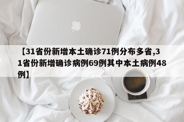【31省份新增本土确诊71例分布多省,31省份新增确诊病例69例其中本土病例48例】
