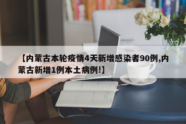 【内蒙古本轮疫情4天新增感染者90例,内蒙古新增1例本土病例!】