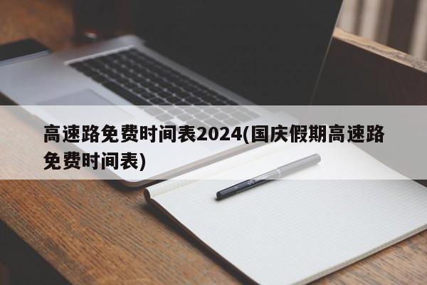 高速路免费时间表2024(国庆假期高速路免费时间表)