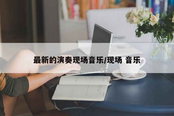 最新的演奏现场音乐/现场 音乐