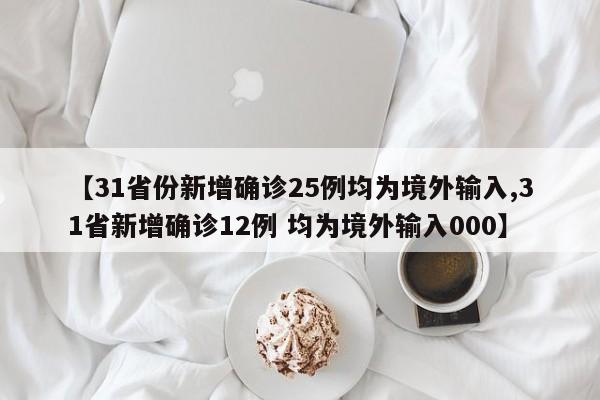 【31省份新增确诊25例均为境外输入,31省新增确诊12例 均为境外输入000】