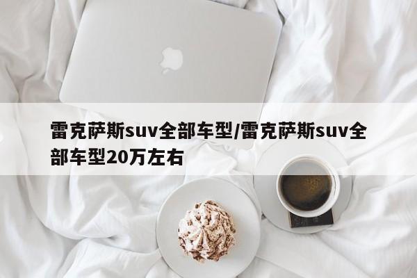 雷克萨斯suv全部车型/雷克萨斯suv全部车型20万左右