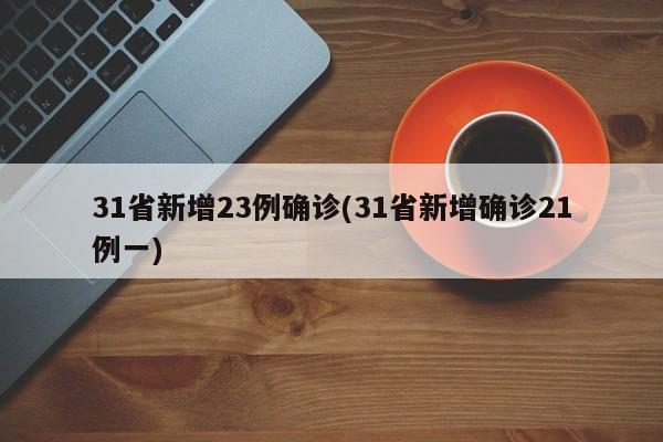 31省新增23例确诊(31省新增确诊21例一)
