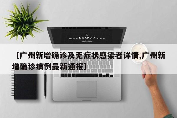 【广州新增确诊及无症状感染者详情,广州新增确诊病例最新通报】