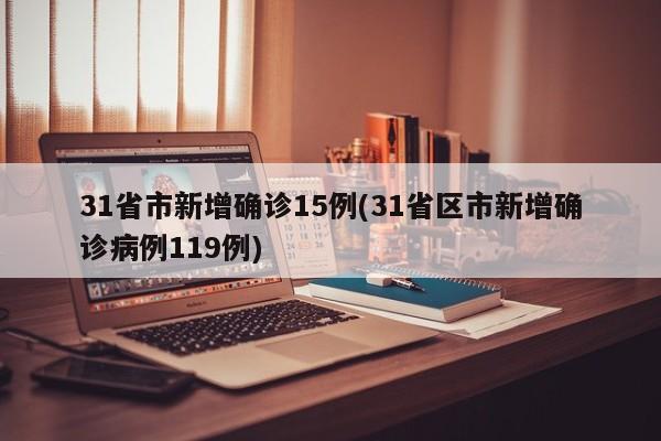 31省市新增确诊15例(31省区市新增确诊病例119例)