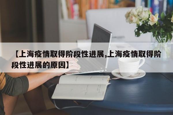 【上海疫情取得阶段性进展,上海疫情取得阶段性进展的原因】